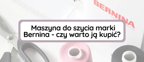 Maszyna do szycia marki Bernina - czy warto ją kupić?