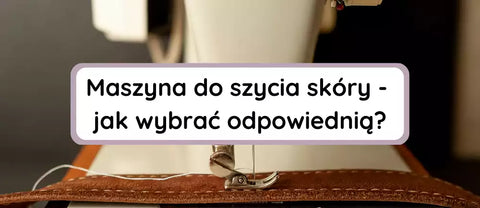 Maszyna do szycia skóry - czym różni się od tradycyjnej?