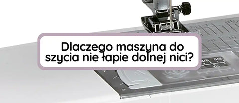 Maszyna do szycia nie łapie dolnej nici - co robić?