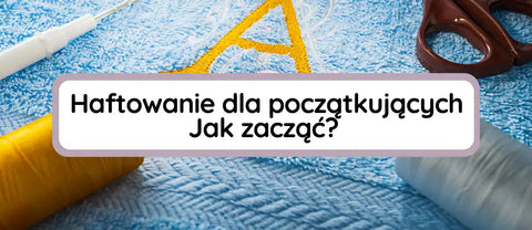 Jak zacząć haftować? Poradnik dla początkujących