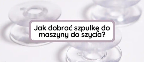 Jak dobrać szpulkę do maszyny do szycia?