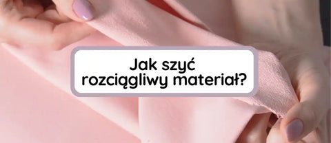 Jak szyć rozciągliwy materiał? Podpowiadamy