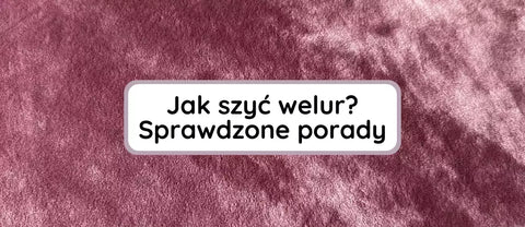 Welur - jak szyć? Sprawdzone porady