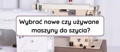 Nowe czy używane maszyny do szycia - co wybrać? Podpowiadamy!