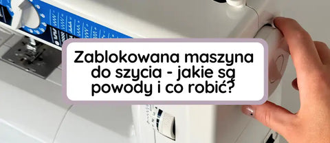 Zablokowana maszyna do szycia - jakie są powody i co robić?